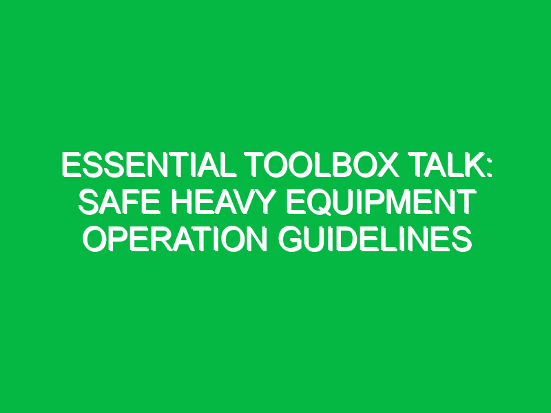 Essential Toolbox Talk: Safe Heavy Equipment Operation Guidelines