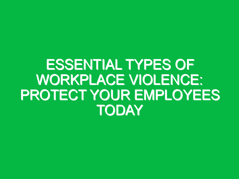 Essential Types of Workplace Violence: Protect Your Employees Today