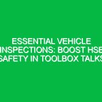 Essential Vehicle Inspections: Boost HSE Safety in Toolbox Talks