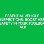 Essential Vehicle Inspections: Boost HSE Safety in Your Toolbox Talk