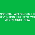Essential Welding Injury Prevention: Protect Your Workforce Now