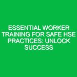 Essential Worker Training for Safe HSE Practices: Unlock Success
