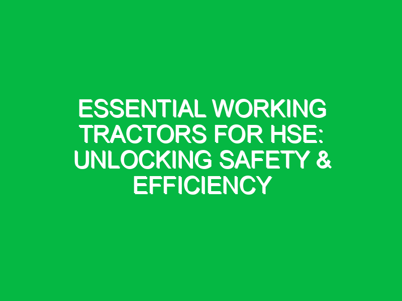 Essential Working Tractors For Hse Unlocking Safety Efficiency