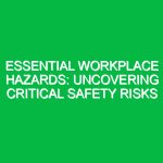 Essential Workplace Hazards: Uncovering Critical Safety Risks