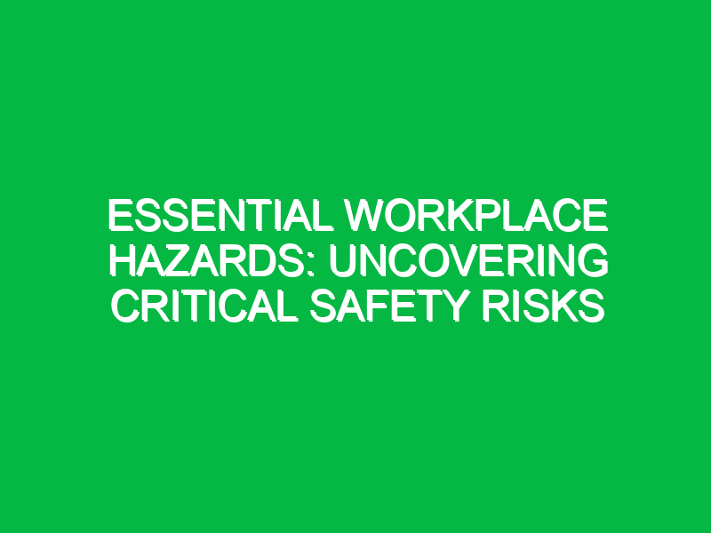 Essential Workplace Hazards: Uncovering Critical Safety Risks