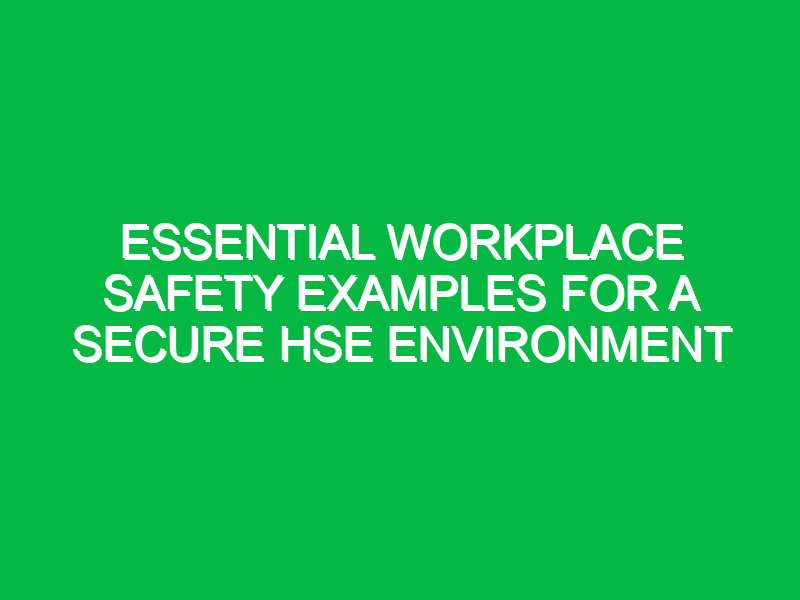 Essential Workplace Safety Examples for a Secure HSE Environment