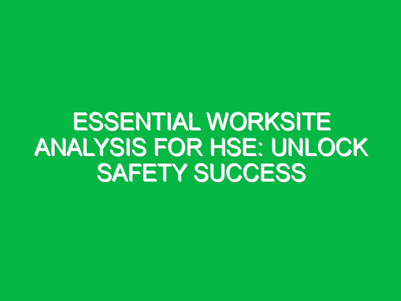 Essential Worksite Analysis for HSE: Unlock Safety Success