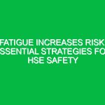 Fatigue Increases Risk: Essential Strategies for HSE Safety
