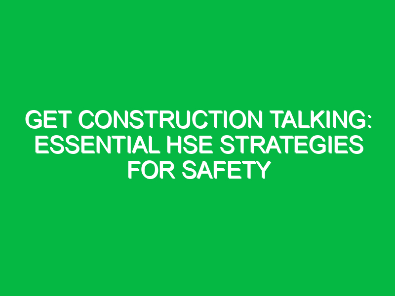 Get Construction Talking: Essential HSE Strategies for Safety