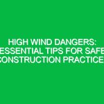 High Wind Dangers: Essential Tips for Safe Construction Practices
