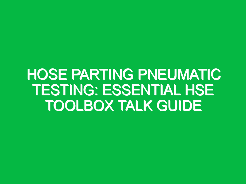 Hose Parting Pneumatic Testing: Essential HSE Toolbox Talk Guide