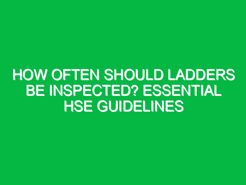 How Often Should Ladders Be Inspected? Essential HSE Guidelines