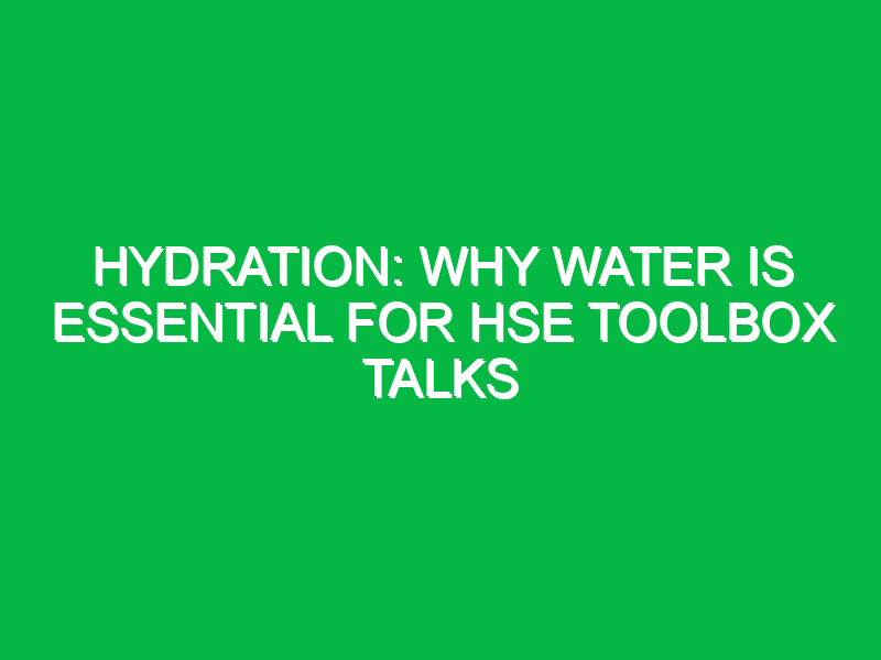 Hydration: Why Water is Essential for HSE Toolbox Talks