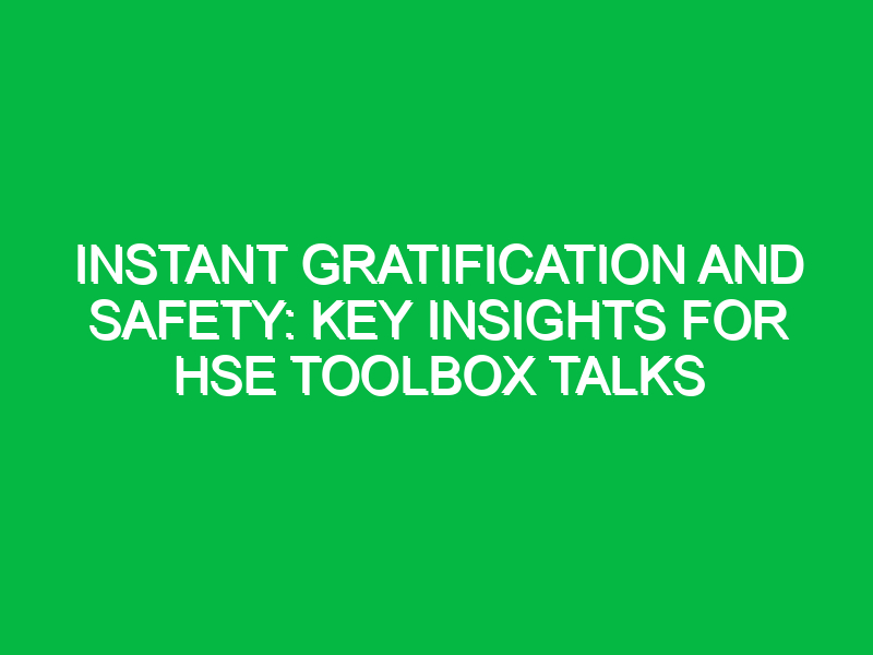 Instant Gratification and Safety: Key Insights for HSE Toolbox Talks