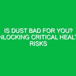 Is Dust Bad for You? Unlocking Critical Health Risks