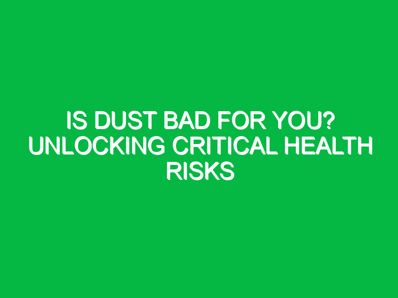 Is Dust Bad for You? Unlocking Critical Health Risks