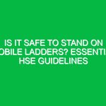 Is It Safe to Stand on Mobile Ladders? Essential HSE Guidelines