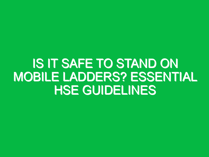 Is It Safe to Stand on Mobile Ladders? Essential HSE Guidelines