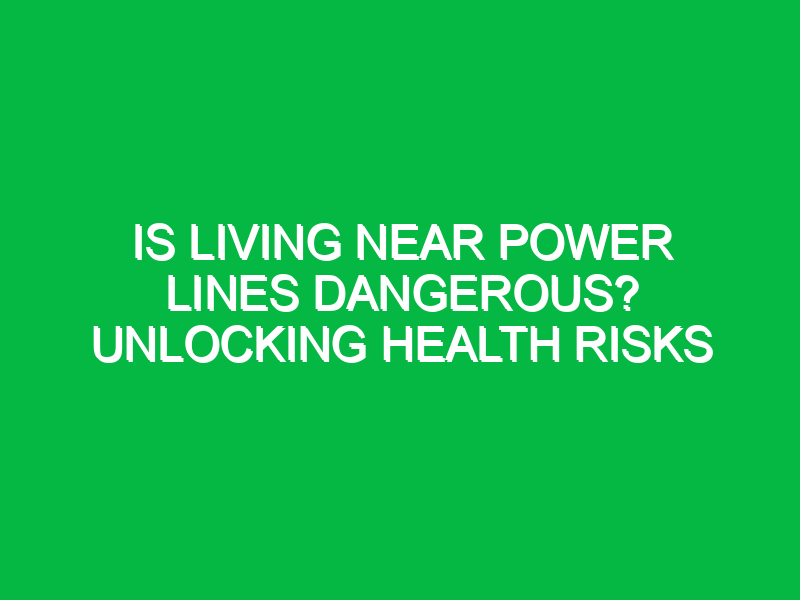 Is Living Near Power Lines Dangerous? Unlocking Health Risks