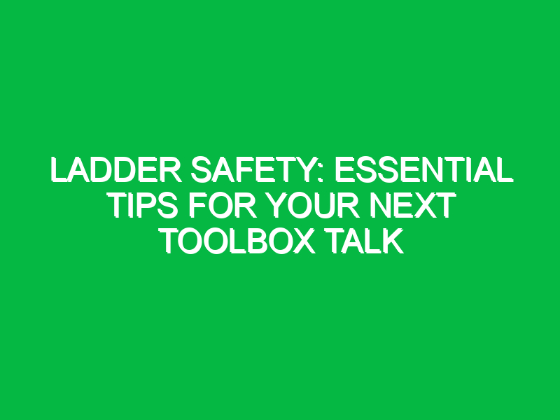 Ladder Safety: Essential Tips for Your Next Toolbox Talk