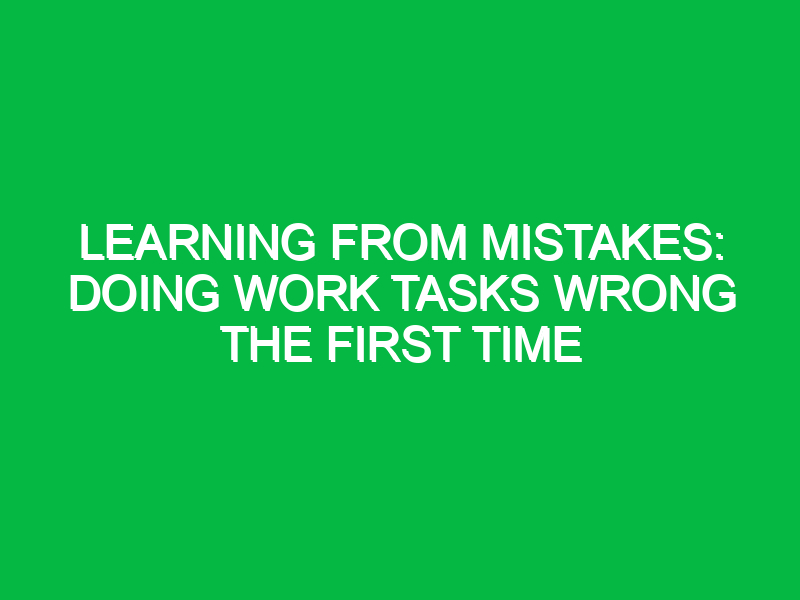 Learning from Mistakes: Doing Work Tasks Wrong the First Time