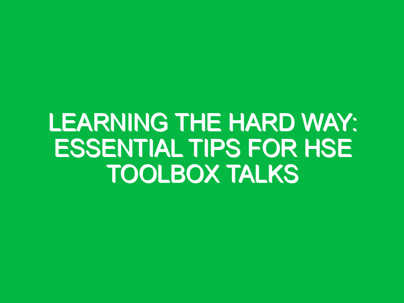 Learning the Hard Way: Essential Tips for HSE Toolbox Talks