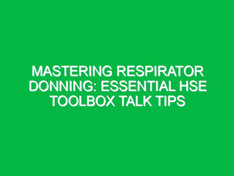 Mastering Respirator Donning: Essential HSE Toolbox Talk Tips