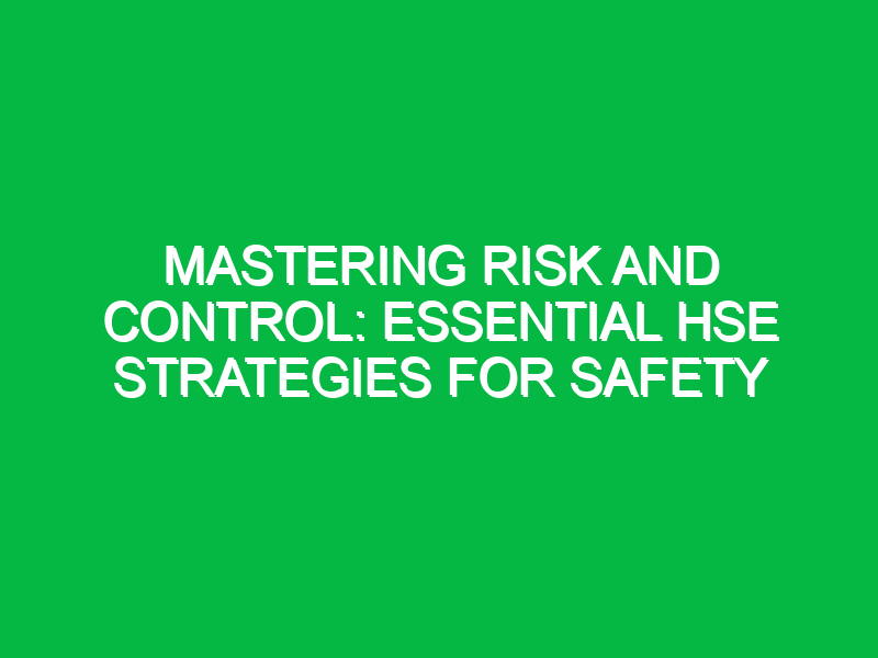 Mastering Risk and Control: Essential HSE Strategies for Safety