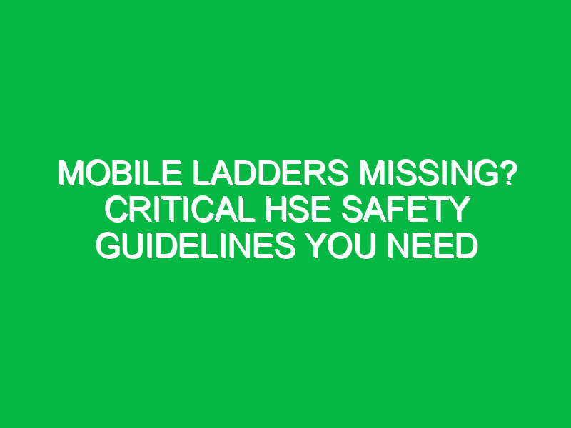 Mobile Ladders Missing? Critical HSE Safety Guidelines You Need