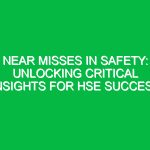 Near Misses in Safety: Unlocking Critical Insights for HSE Success