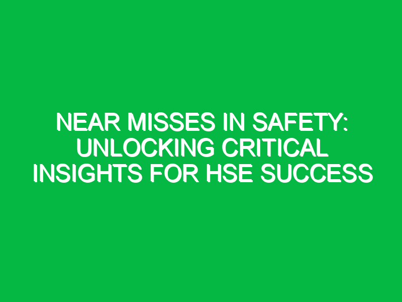 Near Misses in Safety: Unlocking Critical Insights for HSE Success
