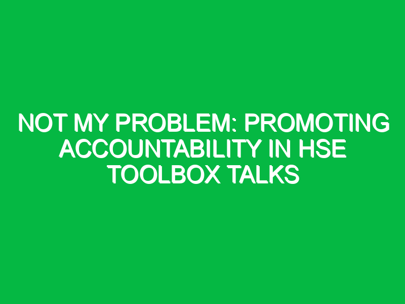 Not My Problem: Promoting Accountability in HSE Toolbox Talks
