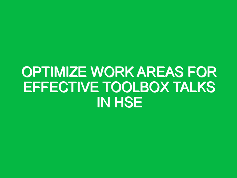 Optimize Work Areas for Effective Toolbox Talks in HSE