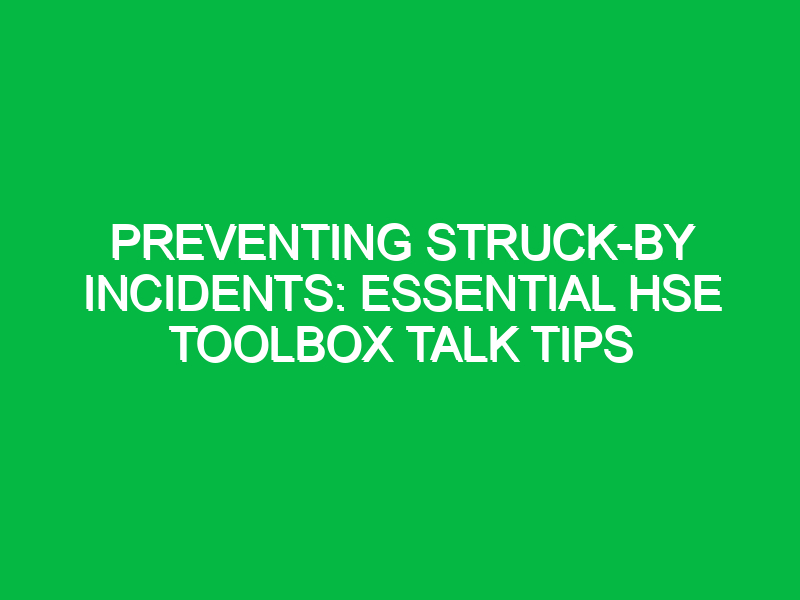 Preventing Struck-by Incidents: Essential HSE Toolbox Talk Tips