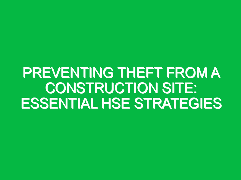 Preventing Theft from a Construction Site: Essential HSE Strategies