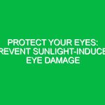 Protect Your Eyes: Prevent Sunlight-Induced Eye Damage