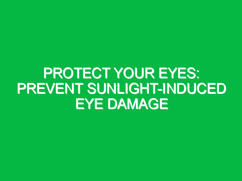 Protect Your Eyes: Prevent Sunlight-Induced Eye Damage