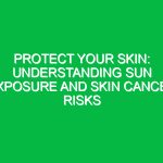 Protect Your Skin: Understanding Sun Exposure and Skin Cancer Risks