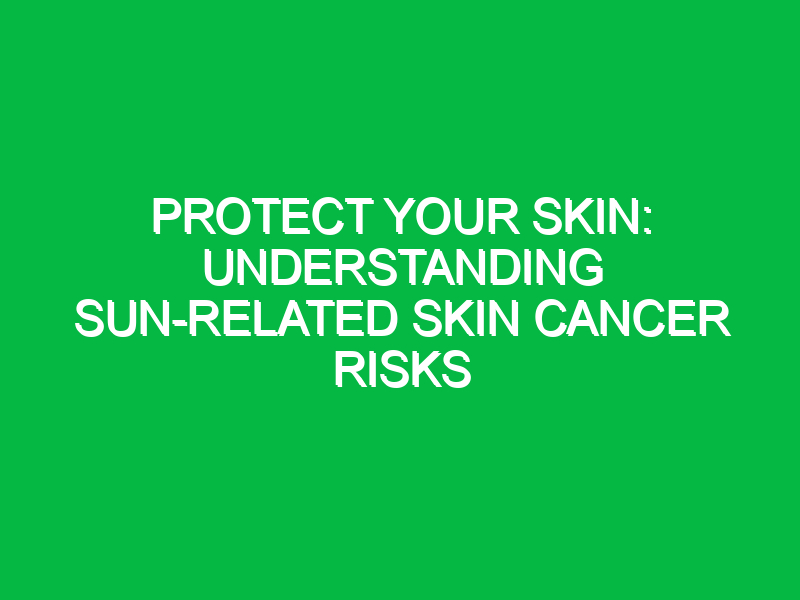 Protect Your Skin: Understanding Sun-Related Skin Cancer Risks