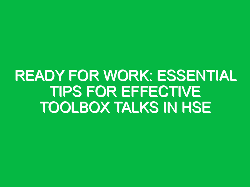 Ready For Work: Essential Tips for Effective Toolbox Talks in HSE
