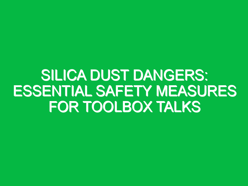 Silica Dust Dangers: Essential Safety Measures for Toolbox Talks