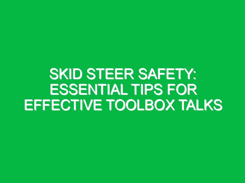 Skid Steer Safety: Essential Tips for Effective Toolbox Talks