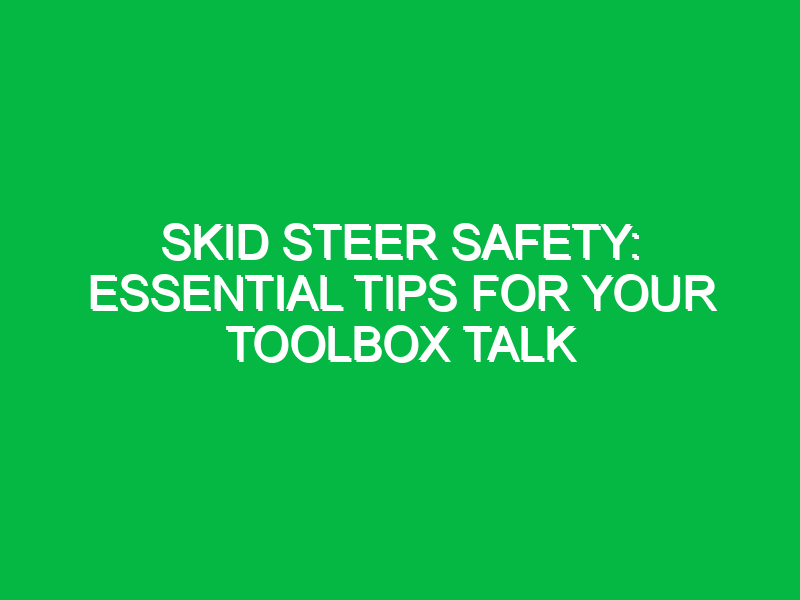 Skid Steer Safety: Essential Tips for Your Toolbox Talk