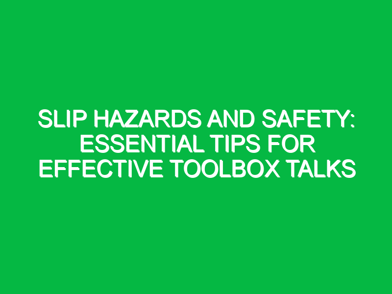 Slip Hazards and Safety: Essential Tips for Effective Toolbox Talks