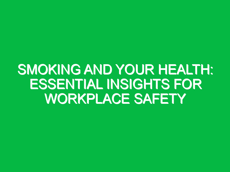 Smoking and Your Health: Essential Insights for Workplace Safety