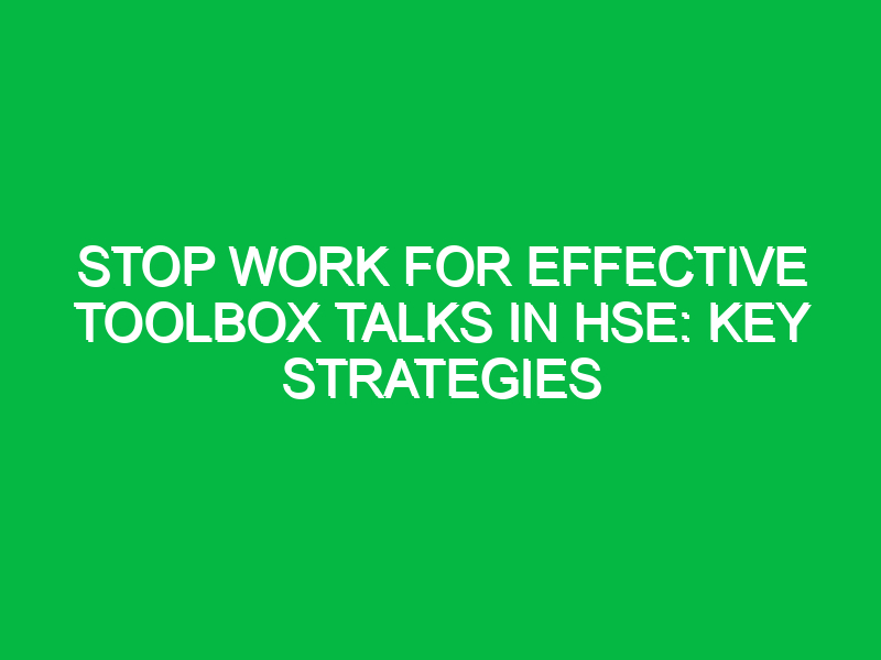 Stop Work for Effective Toolbox Talks in HSE: Key Strategies