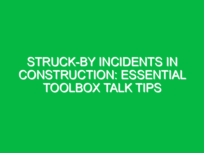 Struck-by Incidents in Construction: Essential Toolbox Talk Tips