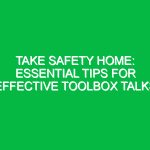 Take Safety Home: Essential Tips for Effective Toolbox Talks