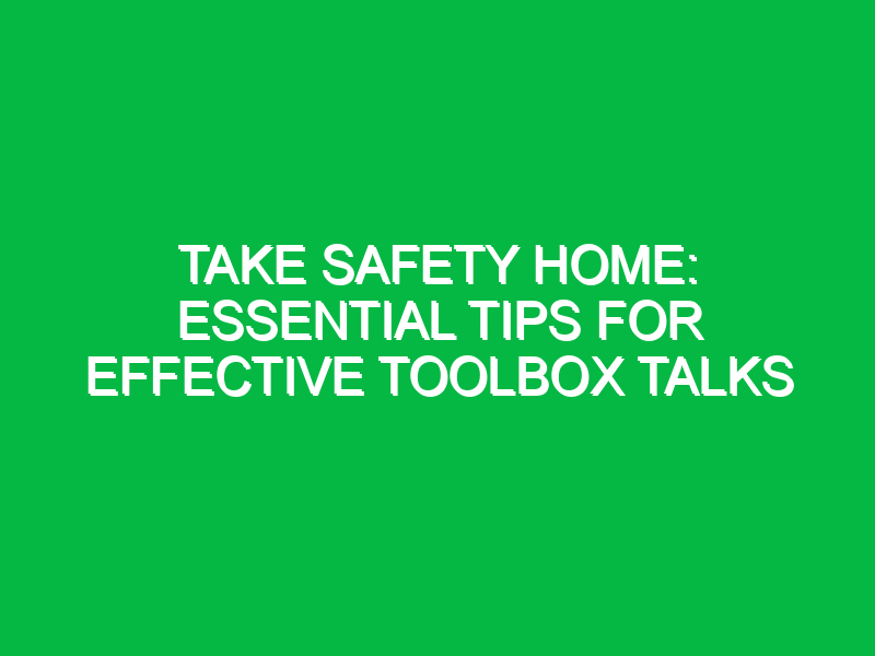 Take Safety Home: Essential Tips for Effective Toolbox Talks