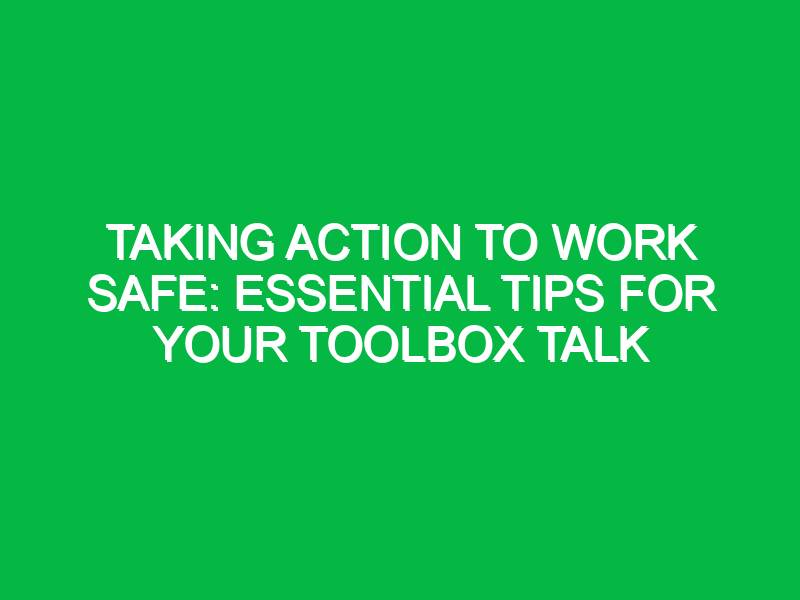 Taking Action to Work Safe: Essential Tips for Your Toolbox Talk